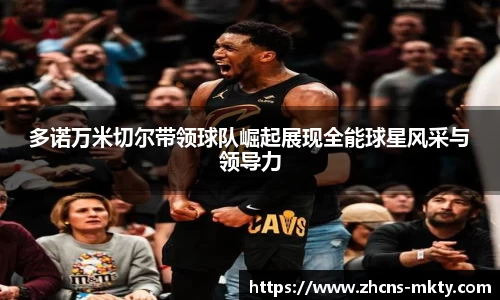 多诺万米切尔带领球队崛起展现全能球星风采与领导力