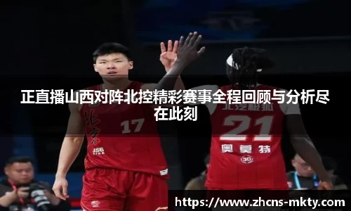 正直播山西对阵北控精彩赛事全程回顾与分析尽在此刻