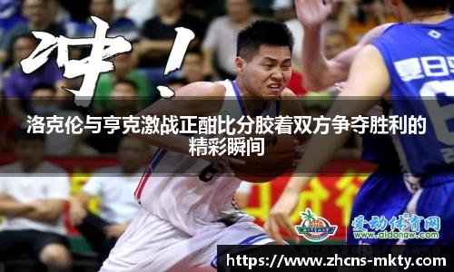 洛克伦与亨克激战正酣比分胶着双方争夺胜利的精彩瞬间
