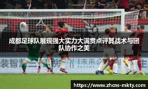 成都足球队展现强大实力大满贯点评其战术与团队协作之美