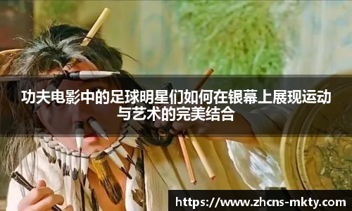 功夫电影中的足球明星们如何在银幕上展现运动与艺术的完美结合